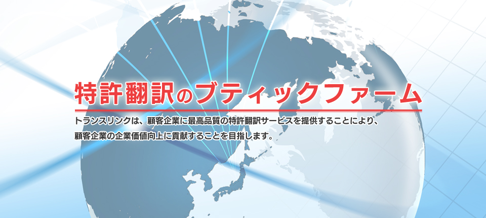 特許翻訳のブティックファーム トランスリンクは、顧客企業に最高品質の特許翻訳サービスを提供することにより、顧客企業の企業価値向上に貢献することを目指します。