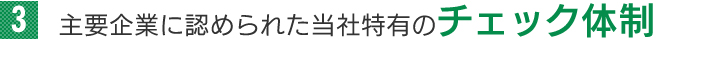 主要企業に認められた当社特有のチェック体制
